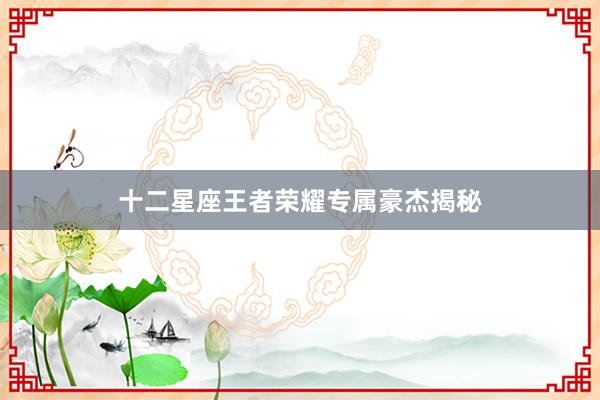 十二星座王者荣耀专属豪杰揭秘