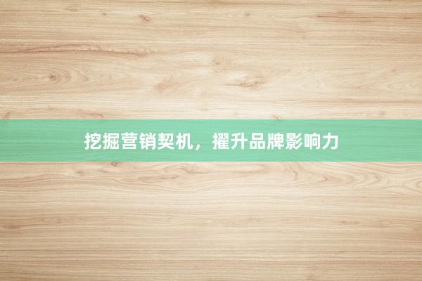 挖掘营销契机，擢升品牌影响力