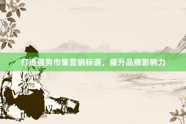 打造强势市集营销标语，擢升品牌影响力